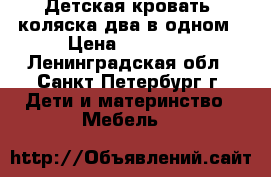 Детская кровать, коляска два в одном › Цена ­ 25 000 - Ленинградская обл., Санкт-Петербург г. Дети и материнство » Мебель   